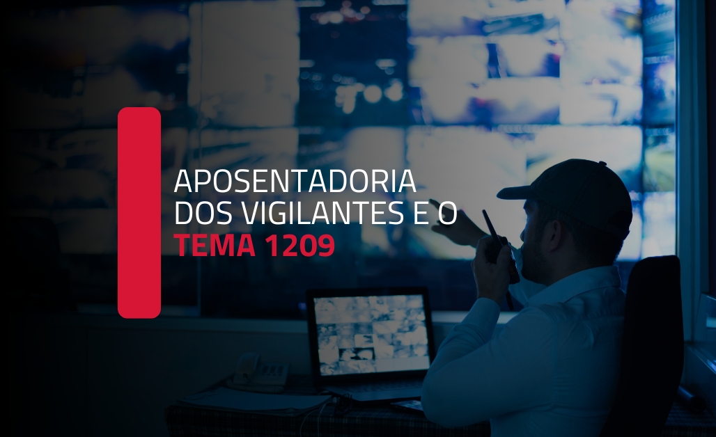 Julgamento do Tema 1209 e o impacto na aposentadoria especial dos vigilantes