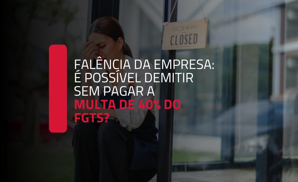 Falência da empresa: é possível demitir sem pagar a multa de 40% do FGTS?