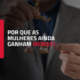 Por que as mulheres ainda ganham menos que os homens no Brasil?