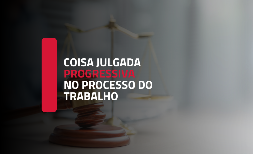 A Aplicação da Coisa Julgada Progressiva no Processo do Trabalho